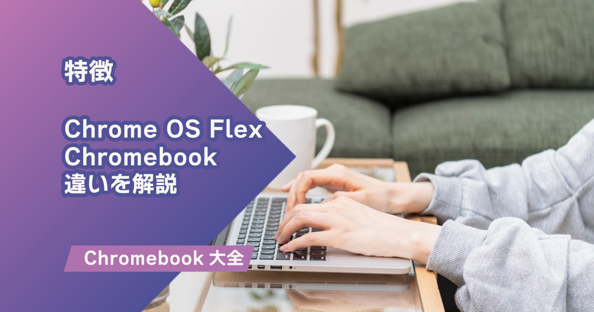 Chrome OS Flexとは？Chromebookの違いと注意点